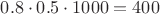 $0.8\cdot 0.5 \cdot 1000 = 400$ $0.8\cdot 0.5 \cdot 1000 = 400$