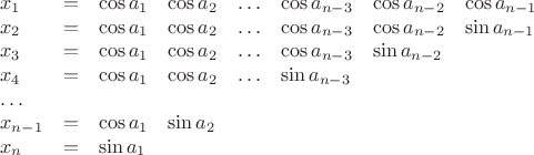 $$\begin{array}{llllllll}
x_1 &= & \cos a_{1} & \cos a_{2}  & \ldots & \cos a_{n-3} & \cos a_{n-2} & \cos a_{n-1}\\
x_2 &= & \cos a_{1} & \cos a_{2} & \ldots & \cos a_{n-3} & \cos a_{n-2}  & \sin a_{n-1}\\
x_3 &= & \cos a_{1} & \cos a_{2} & \ldots & \cos a_{n-3} & \sin a_{n-2}  \\
x_4 &= & \cos a_{1} & \cos a_{2} & \ldots & \sin a_{n-3} \\
\ldots\\
x_{n-1}&= & \cos a_{1} & \sin a_{2}\\
x_n &= & \sin a_{1}\end{array}$$