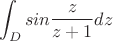 $$\int_{D}^{} sin\frac{z}{z+1}  dz$$