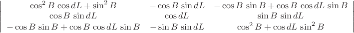 $$\left| \begin{array} {ccс} {\cos^2B\,\cos{dL} + \sin^2B} & { -\cos{B}\,\sin{dL}} & { -\cos{B}\,\sin{B} + \cos{B}\,\cos{dL}\,\sin{B}} \\ { \cos{B}\,\sin{dL}} & \cos{dL} & {\sin{B}\,\sin{dL}} \\ { -\cos{B}\,\sin{B} + \cos{B}\,\cos{dL}\,\sin{B} & {-\sin{B}\,\sin{dL}} & } {\cos^2B+ \cos{dL}\, \sin^2B} \end{array}\right| $$
