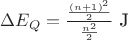 $\Delta E_Q = \frac{\frac{(n+1)^2}{2}} {\frac {n^2}{2}} \text{ J}$ $\Delta E_Q = \frac{\frac{(n+1)^2}{2}} {\frac {n^2}{2}} \text{ J}$