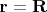 $\mathbf{r} = \mathbf{R}$