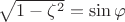 $\sqrt{1-\zeta^2}=\sin \varphi$