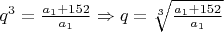 $q^3 = \frac{a_1+152} {a_1} \Rightarrow q = \sqrt[3]{\frac{a_1+152} {a_1}}$