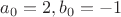 $a_{0} = 2, b_{0}=-1$