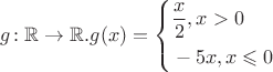 $${g \colon  \mathbb{R} \to \mathbb{R}. 
g(x)= 
\left\{\!\begin{aligned}
& \frac{x}{2}, x>0  \\
&  -5x, x \leqslant 0 
\end{aligned}\right.}$$