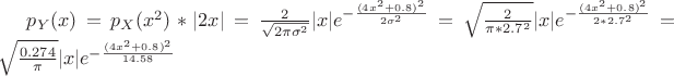$p_Y(x)=p_X(x^2)* |2x | =\frac2{\sqrt{2\pi \sigma^2}} |x| e^{- \frac{(4x^2+0.8)^2}{2 \sigma ^2} } =\sqrt{\frac2{\pi* 2.7^2}} |x| e^{- \frac{(4x^2+0.8)^2}{2 *2.7 ^2} } = \sqrt{\frac{0.274}{\pi}} |x| e^{- \frac{(4x^2+0.8)^2}{14.58} }
$