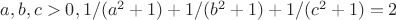 $a,b,c>0, 1/(a^2+1)+1/(b^2+1)+1/(c^2+1)=2$
