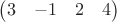 $\begin{pmatrix}3 & -1 & 2 & 4\end{pmatrix}$