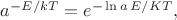 $a^{-E/kT}=e^{-\ln a\,E/KT},$