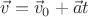 $\vec v = \vec v_0 + \vec at$