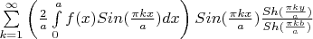 \sum\limits_{k=1}^{\infty} \left(\frac{2}{a}\int\limits_{0}^{a} f(x) Sin(\frac{\pi k x}{a}) dx \right) Sin(\frac{\pi k x}{a}) \frac{Sh(\frac{\pi k y}{a})}{Sh(\frac{\pi k b}{a})}