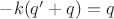 $-k(q'+q)=q$