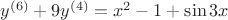 $y^{(6)} + 9y^{(4)} = x^{2} - 1 + \sin{3x}$