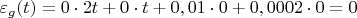 $\varepsilon_g(t)=0 \cdot 2t+0 \cdot t +0,01 \cdot 0+0,0002\cdot 0=0$