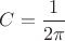 $C=\dfrac{1}{2\pi}$