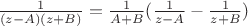 $\frac {1} {(z - A)(z + B)} = \frac {1} {A+B}(\frac {1} {z - A} - \frac {1} {z + B} )$