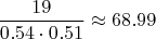 $$\frac{19}{0.54 \cdot0.51 } \approx 68.99$$