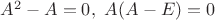 $A^2-A=0,~A(A-E)=0$