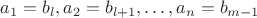 $a_1=b_l, a_2=b_{l+1},\dots ,a_n=b_{m-1}$