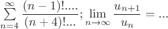 $\sum\limits_{n=4}^\infty \dfrac {(n-1)! ....}{(n+4)!...}; \lim\limits_{n\to\infty}\dfrac{u_{n+1}}{u_n}=...$
