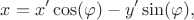$$x=x'\cos(\varphi)-y'\sin(\varphi),$$