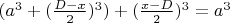 $(a^3 + (\frac{D - x}{2})^3) + (\frac{x - D}{2})^3 = a^3$