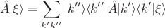 $$\hat{A}|{\xi}\rangle=\sum_{k'k''}|k''\rangle\langle{k''}|\hat{A}|k'\rangle\langle{k'}|\xi\rangle$$