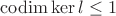 $\operatorname{codim} \ker l \leq 1$