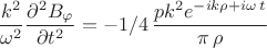 $\dfrac{k^2}{\omega^2} \dfrac{{{\partial ^2}B_{\varphi}}}{{\partial {t^2}}}=-1/4\,{\dfrac {p{k}^{2}{{e}^{-ik\rho+i\omega\,t}}}{\pi \,\rho}}$