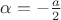 $\alpha=-\frac a 2$