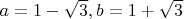 $a = 1 - \sqrt{3}, b = 1 + \sqrt{3}$