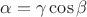 $\alpha =\gamma \cos\beta$