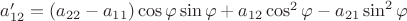 $a'_{12}=(a_{22}-a_{11})\cos\varphi\sin\varphi+a_{12}\cos^2\varphi-a_{21}\sin^2\varphi$