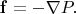$\mathbf{f}=-\nabla P.$