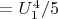 $= U_1^4/5$