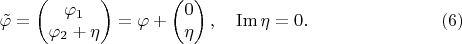 $$\tilde{\varphi}=\begin{pmatrix}\varphi_1\\\varphi_2+\eta\end{pmatrix}=\varphi+\begin{pmatrix}0\\\eta\end{pmatrix},\quad\operatorname{Im}\eta=0.\eqno(6)$$
