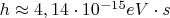 $h\approx4,14\cdot10^{-15} eV\cdot s$