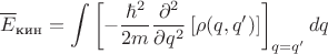 $$\overline E_{\text{кин}}=\int\left[-\frac{\hbar^2}{2m}\frac{\partial^2}{\partial q^2}\left[\rho(q,q')\right]\right]_{q=q'}dq$$