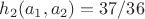 $h_2(a_1, a_2)=37/36$