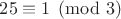 $25\equiv 1\pmod {3}$
