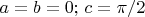 $a=b=0;\,c=\pi/2$