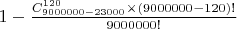 $1-\frac{C^{120}_{9000000-23000}\times (9000000-120)!}{9000000!}$