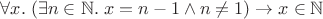 $\forall x.\;(\exists n\in\mathbb N.\; x = n-1\wedge n\ne1)\to x\in\mathbb N$