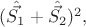 $(\hat{\vec{S_1}}+\hat{\vec{S_2}})^2,$