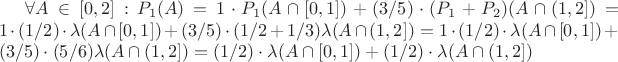 $\forall A \in [0,2]: P_1(A) = 1\cdot P_1(A\cap [0,1]) +(3/5)\cdot (P_1+P_2)(A\cap (1,2]) = 1\cdot (1/2)\cdot \lambda(A\cap [0,1]) +(3/5)\cdot (1/2+1/3)\lambda(A\cap (1,2]) = 1\cdot (1/2)\cdot \lambda(A\cap [0,1]) + (3/5)\cdot (5/6)\lambda(A\cap (1,2]) =(1/2)\cdot \lambda(A\cap [0,1])+(1/2)\cdot \lambda(A\cap (1,2]) $