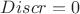 $Discr=0$