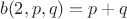 $$b(2, p, q) = p + q$$ $$b(2, p, q) = p + q$$