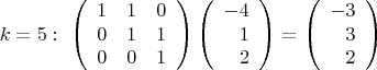 $$k=5:\ \left(\begin{array}{ccc} 1&1&0\\0&1&1\\0&0&1 \end{array}\right)
\left(\begin{array}{rrr} -4\\1\\2 \end{array}\right)=
\left(\begin{array}{rrr}-3\\3\\2\end{array}\right)$$