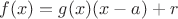 $$
f(x) = g(x)(x-a)+r
$$